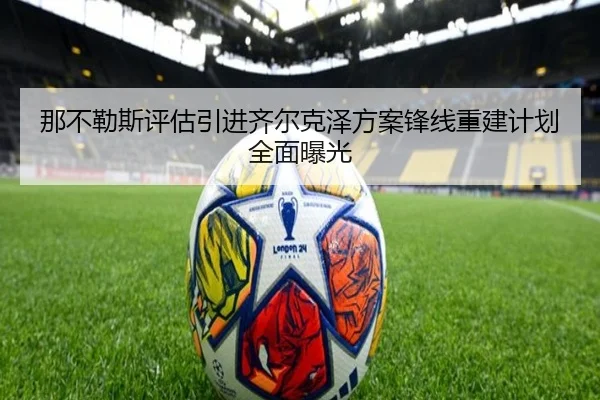 那不勒斯评估引进齐尔克泽方案锋线重建计划全面曝光