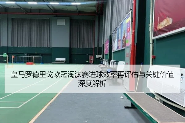 皇马罗德里戈欧冠淘汰赛进球效率再评估与关键价值深度解析