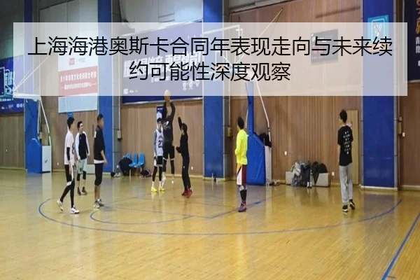 上海海港奥斯卡合同年表现走向与未来续约可能性深度观察