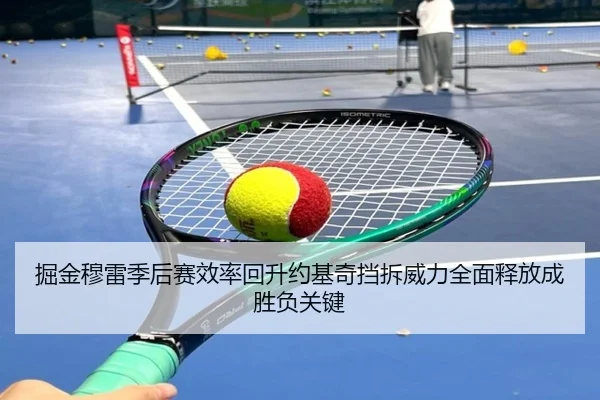 掘金穆雷季后赛效率回升约基奇挡拆威力全面释放成胜负关键