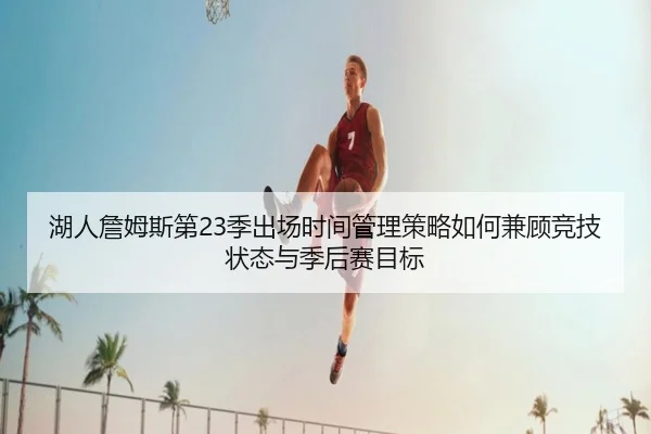 湖人詹姆斯第23季出场时间管理策略如何兼顾竞技状态与季后赛目标
