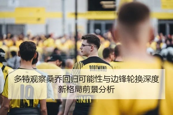 多特观察桑乔回归可能性与边锋轮换深度新格局前景分析