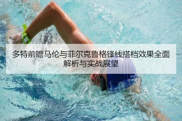 多特前瞻马伦与菲尔克鲁格锋线搭档效果全面解析与实战展望