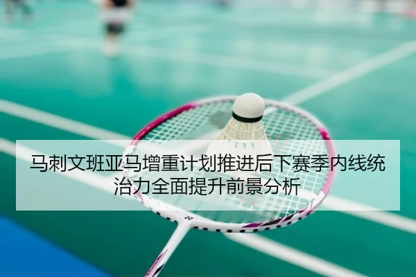 马刺文班亚马增重计划推进后下赛季内线统治力全面提升前景分析