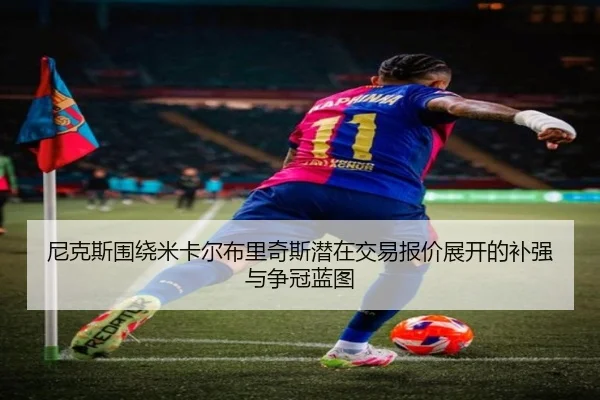 尼克斯围绕米卡尔布里奇斯潜在交易报价展开的补强与争冠蓝图
