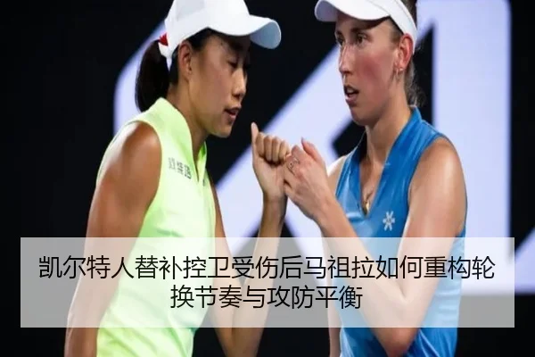 凯尔特人替补控卫受伤后马祖拉如何重构轮换节奏与攻防平衡